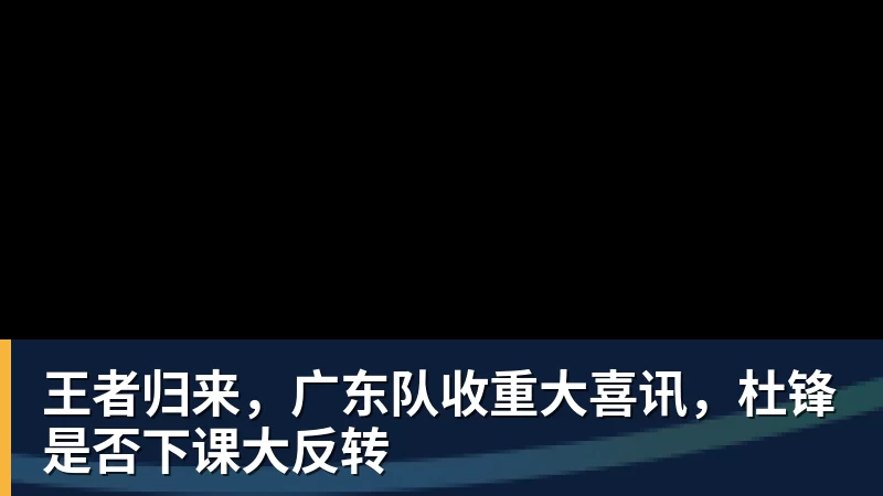 王者归来，广东队收重大喜讯，杜锋是否下课大反转