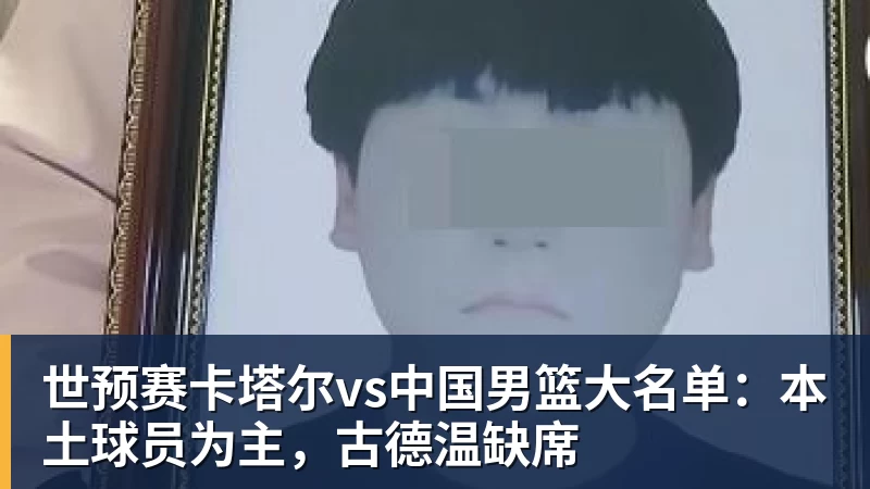 世预赛卡塔尔vs中国男篮大名单：本土球员为主，古德温缺席