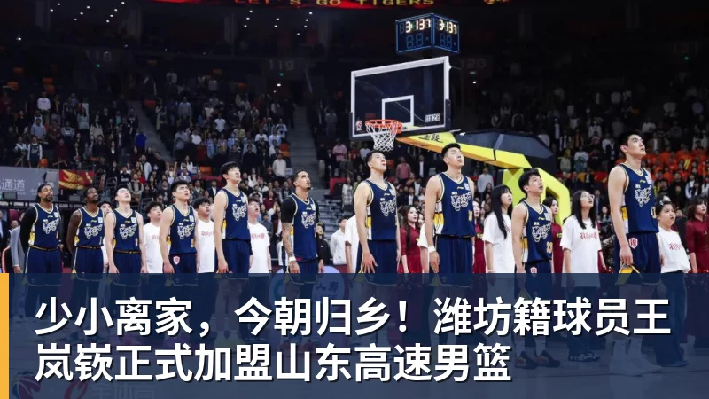 少小离家，今朝归乡！潍坊籍球员王岚嵚正式加盟山东高速男篮